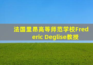 法国里昂高等师范学校Frederic Deglise教授